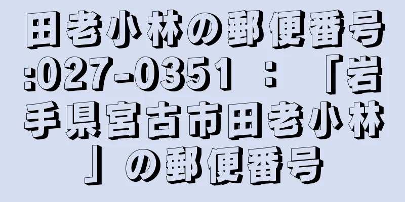 田老小林の郵便番号:027-0351 ： 「岩手県宮古市田老小林」の郵便番号