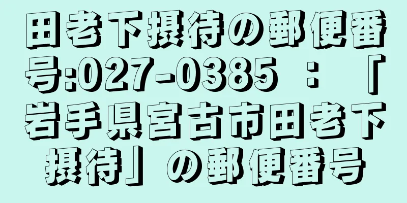 田老下摂待の郵便番号:027-0385 ： 「岩手県宮古市田老下摂待」の郵便番号