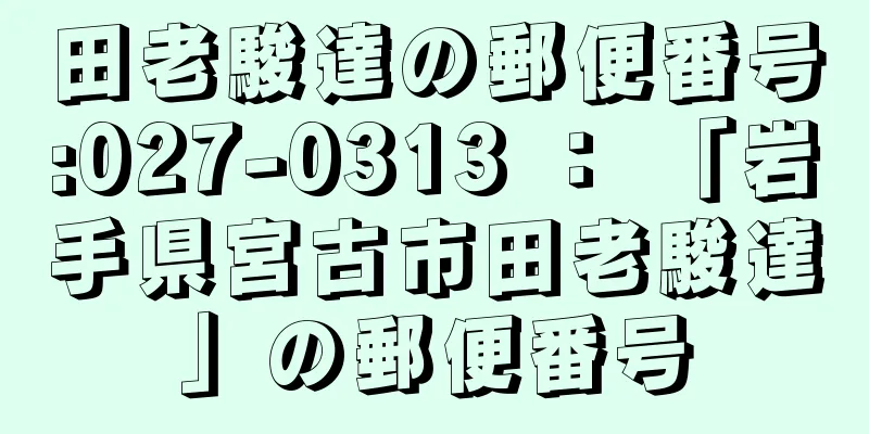 田老駿達の郵便番号:027-0313 ： 「岩手県宮古市田老駿達」の郵便番号