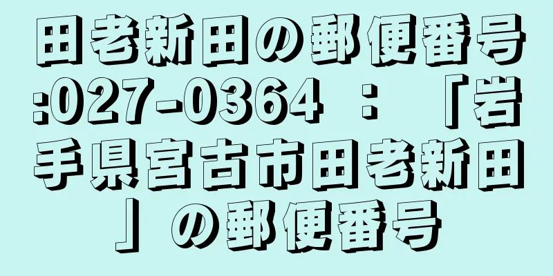 田老新田の郵便番号:027-0364 ： 「岩手県宮古市田老新田」の郵便番号