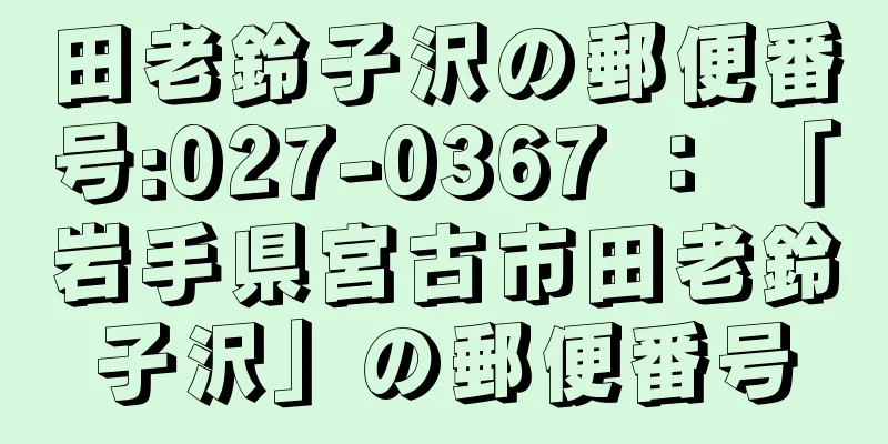 田老鈴子沢の郵便番号:027-0367 ： 「岩手県宮古市田老鈴子沢」の郵便番号