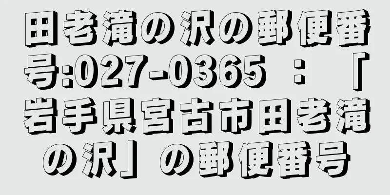 田老滝の沢の郵便番号:027-0365 ： 「岩手県宮古市田老滝の沢」の郵便番号