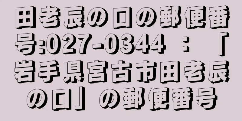 田老辰の口の郵便番号:027-0344 ： 「岩手県宮古市田老辰の口」の郵便番号