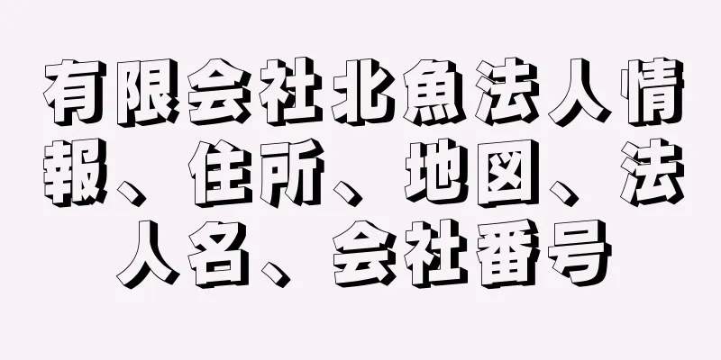 有限会社北魚法人情報、住所、地図、法人名、会社番号