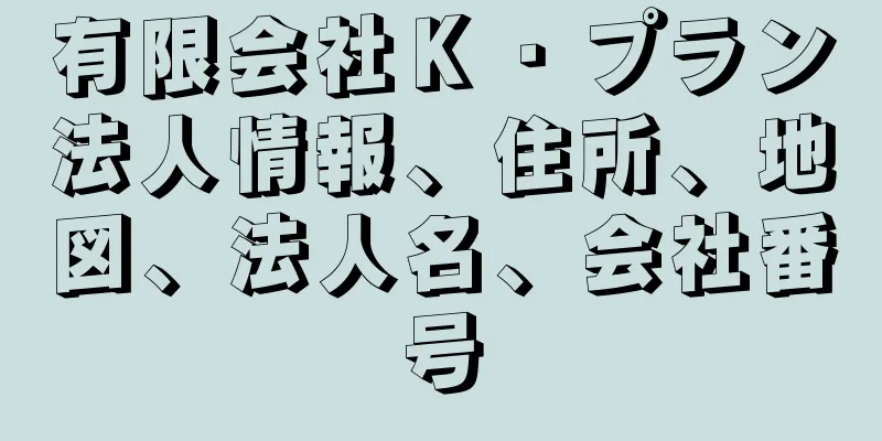 有限会社Ｋ・プラン法人情報、住所、地図、法人名、会社番号