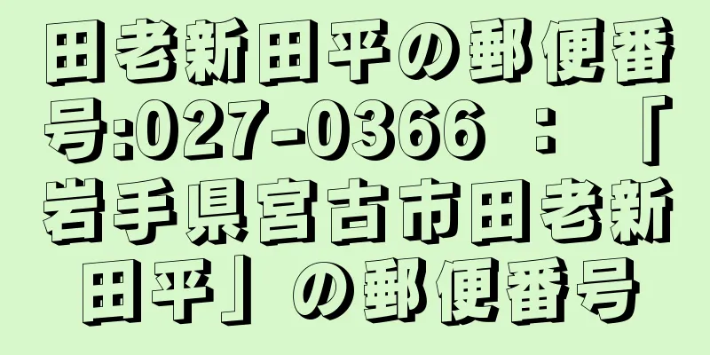 田老新田平の郵便番号:027-0366 ： 「岩手県宮古市田老新田平」の郵便番号