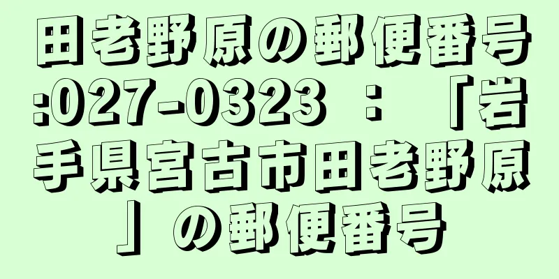 田老野原の郵便番号:027-0323 ： 「岩手県宮古市田老野原」の郵便番号