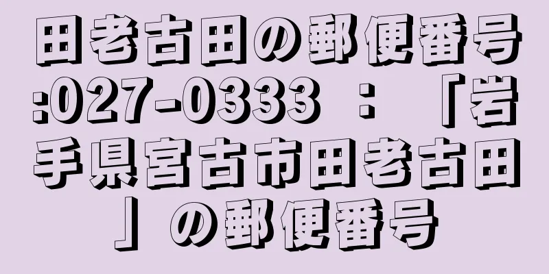 田老古田の郵便番号:027-0333 ： 「岩手県宮古市田老古田」の郵便番号