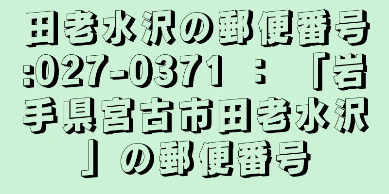 田老水沢の郵便番号:027-0371 ： 「岩手県宮古市田老水沢」の郵便番号