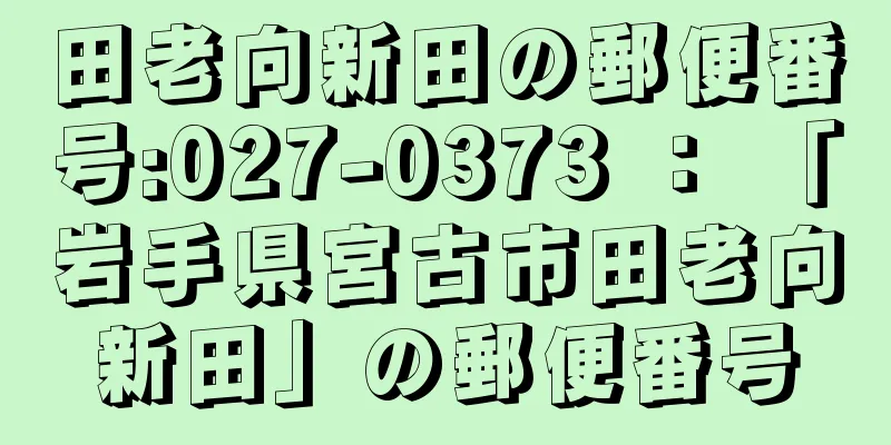 田老向新田の郵便番号:027-0373 ： 「岩手県宮古市田老向新田」の郵便番号