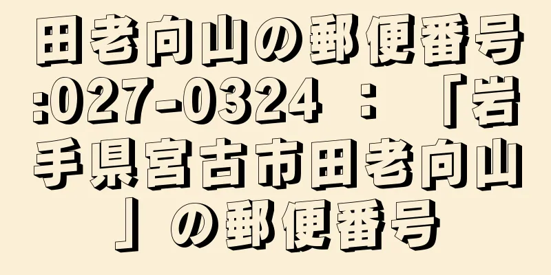 田老向山の郵便番号:027-0324 ： 「岩手県宮古市田老向山」の郵便番号