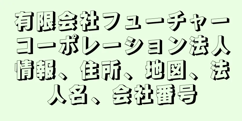 有限会社フューチャーコーポレーション法人情報、住所、地図、法人名、会社番号