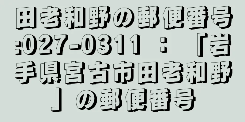 田老和野の郵便番号:027-0311 ： 「岩手県宮古市田老和野」の郵便番号