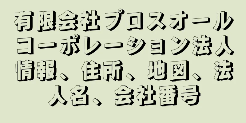 有限会社プロスオールコーポレーション法人情報、住所、地図、法人名、会社番号