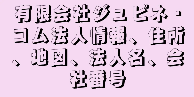 有限会社ジュピネ・コム法人情報、住所、地図、法人名、会社番号