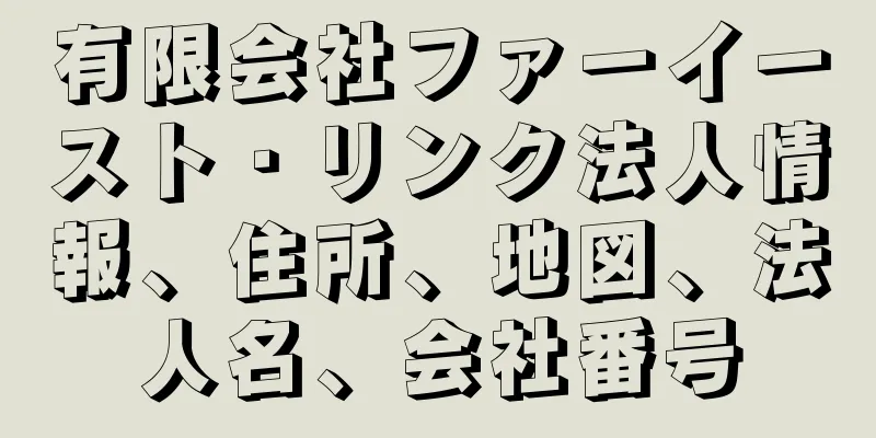 有限会社ファーイースト・リンク法人情報、住所、地図、法人名、会社番号