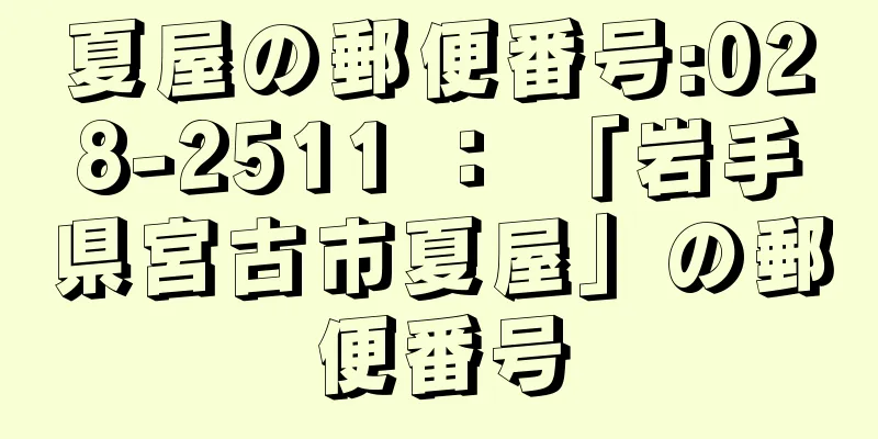 夏屋の郵便番号:028-2511 ： 「岩手県宮古市夏屋」の郵便番号