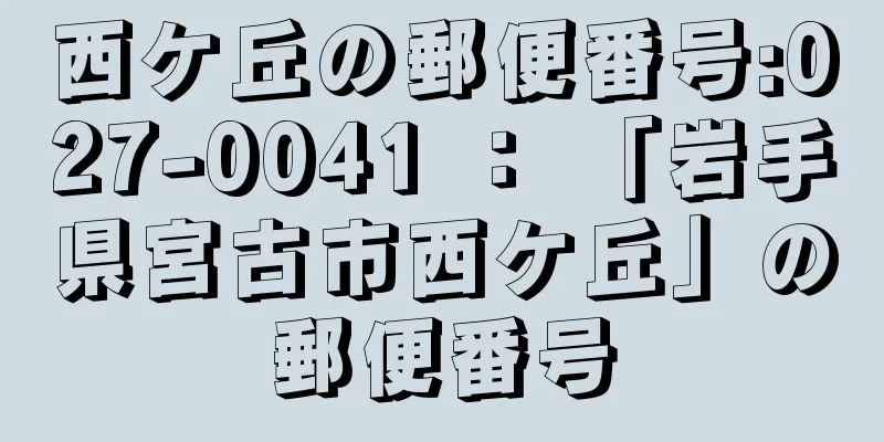 西ケ丘の郵便番号:027-0041 ： 「岩手県宮古市西ケ丘」の郵便番号