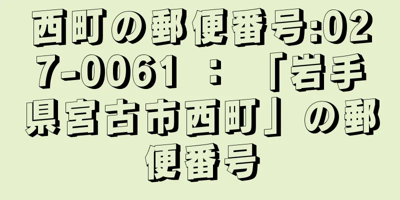 西町の郵便番号:027-0061 ： 「岩手県宮古市西町」の郵便番号