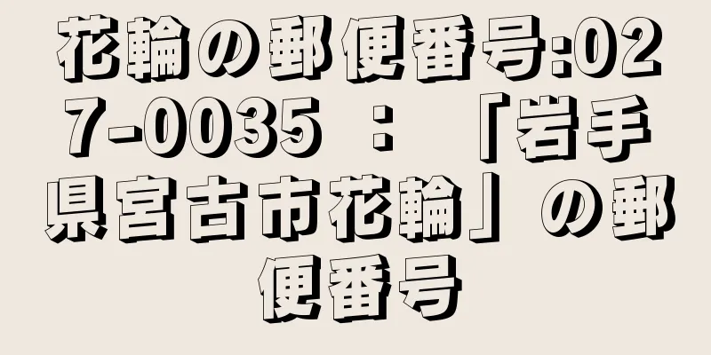 花輪の郵便番号:027-0035 ： 「岩手県宮古市花輪」の郵便番号