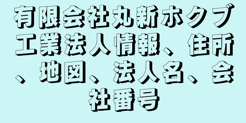 有限会社丸新ホクブ工業法人情報、住所、地図、法人名、会社番号