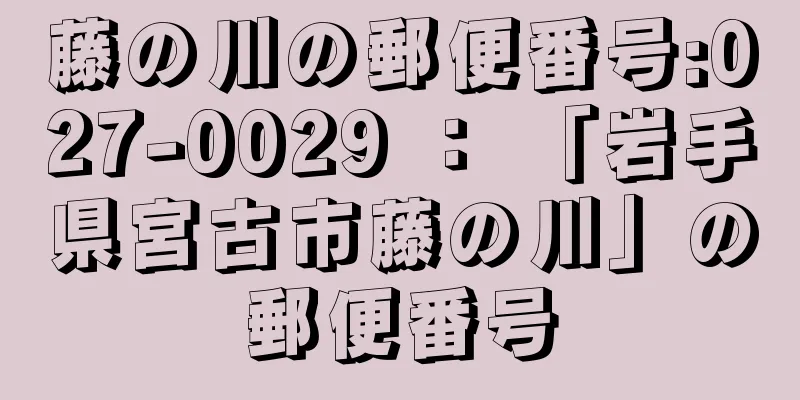 藤の川の郵便番号:027-0029 ： 「岩手県宮古市藤の川」の郵便番号