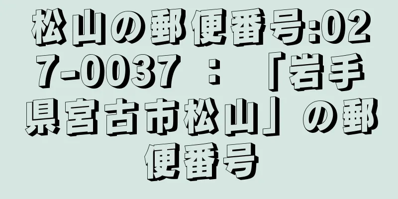 松山の郵便番号:027-0037 ： 「岩手県宮古市松山」の郵便番号