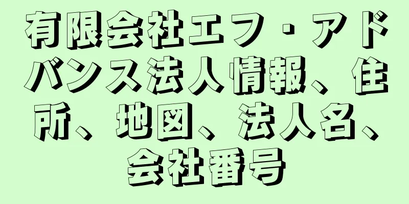 有限会社エフ・アドバンス法人情報、住所、地図、法人名、会社番号