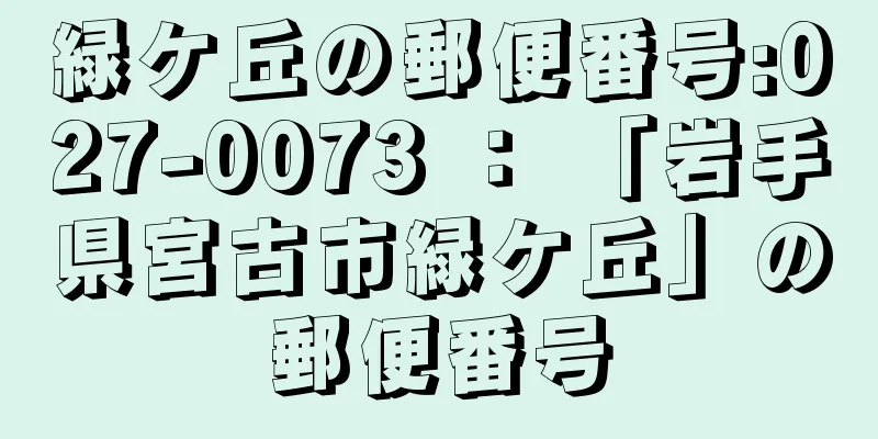 緑ケ丘の郵便番号:027-0073 ： 「岩手県宮古市緑ケ丘」の郵便番号