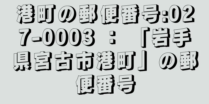 港町の郵便番号:027-0003 ： 「岩手県宮古市港町」の郵便番号