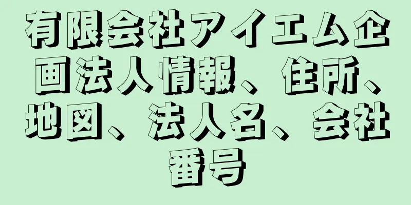 有限会社アイエム企画法人情報、住所、地図、法人名、会社番号