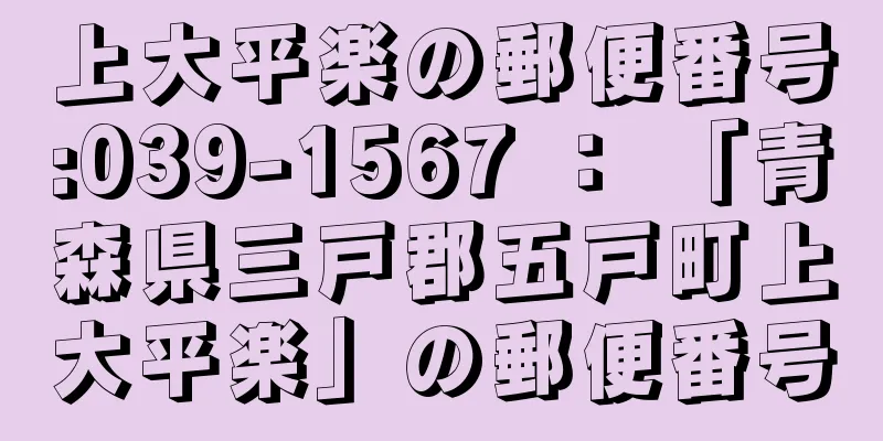 上大平楽の郵便番号:039-1567 ： 「青森県三戸郡五戸町上大平楽」の郵便番号