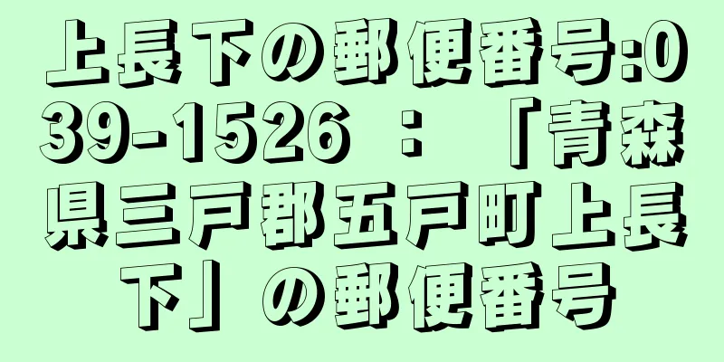 上長下の郵便番号:039-1526 ： 「青森県三戸郡五戸町上長下」の郵便番号