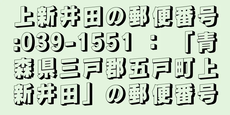 上新井田の郵便番号:039-1551 ： 「青森県三戸郡五戸町上新井田」の郵便番号