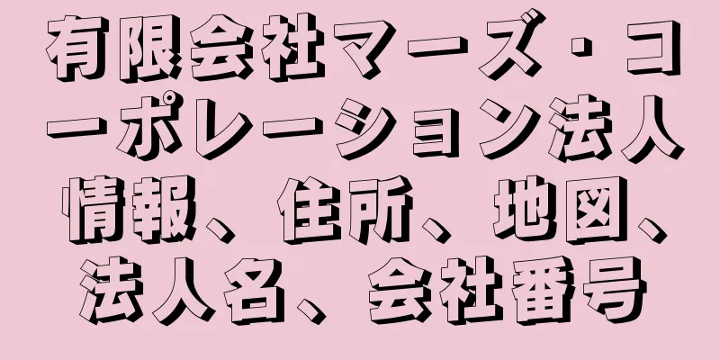 有限会社マーズ・コーポレーション法人情報、住所、地図、法人名、会社番号