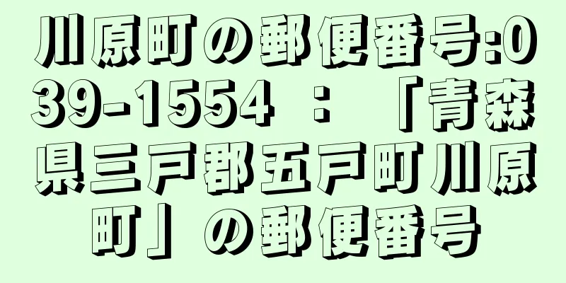 川原町の郵便番号:039-1554 ： 「青森県三戸郡五戸町川原町」の郵便番号