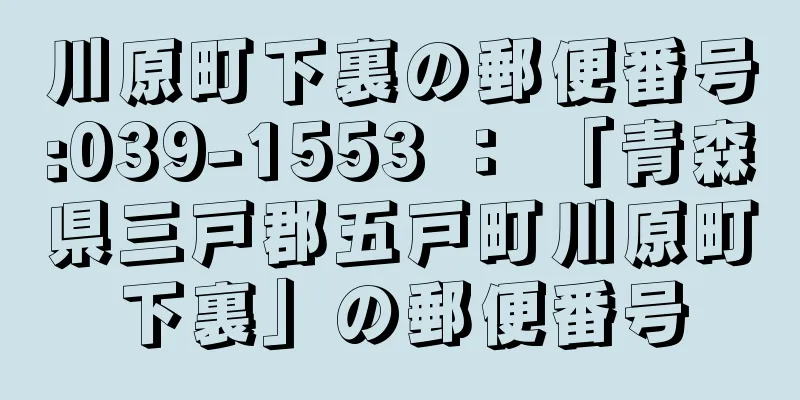 川原町下裏の郵便番号:039-1553 ： 「青森県三戸郡五戸町川原町下裏」の郵便番号