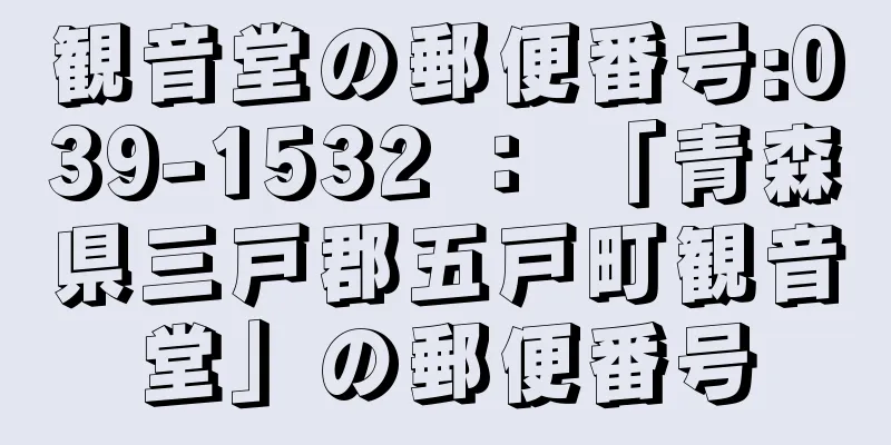 観音堂の郵便番号:039-1532 ： 「青森県三戸郡五戸町観音堂」の郵便番号