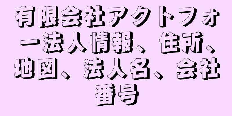 有限会社アクトフォー法人情報、住所、地図、法人名、会社番号