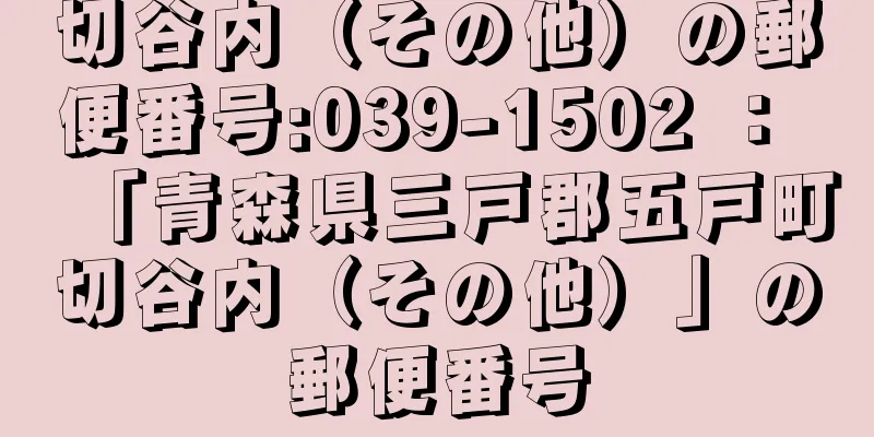 切谷内（その他）の郵便番号:039-1502 ： 「青森県三戸郡五戸町切谷内（その他）」の郵便番号