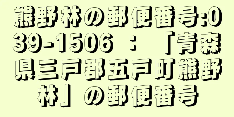 熊野林の郵便番号:039-1506 ： 「青森県三戸郡五戸町熊野林」の郵便番号