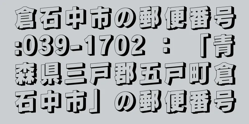 倉石中市の郵便番号:039-1702 ： 「青森県三戸郡五戸町倉石中市」の郵便番号