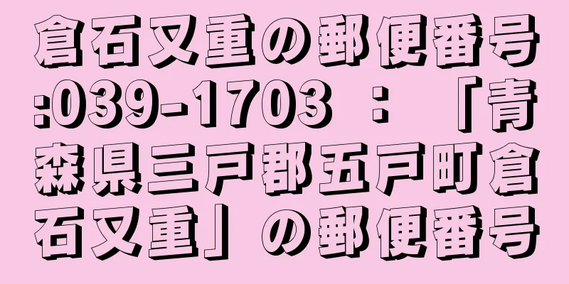 倉石又重の郵便番号:039-1703 ： 「青森県三戸郡五戸町倉石又重」の郵便番号