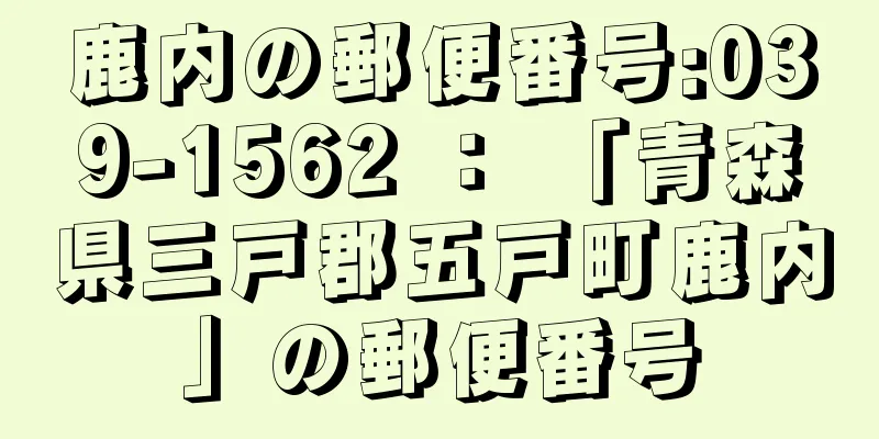 鹿内の郵便番号:039-1562 ： 「青森県三戸郡五戸町鹿内」の郵便番号