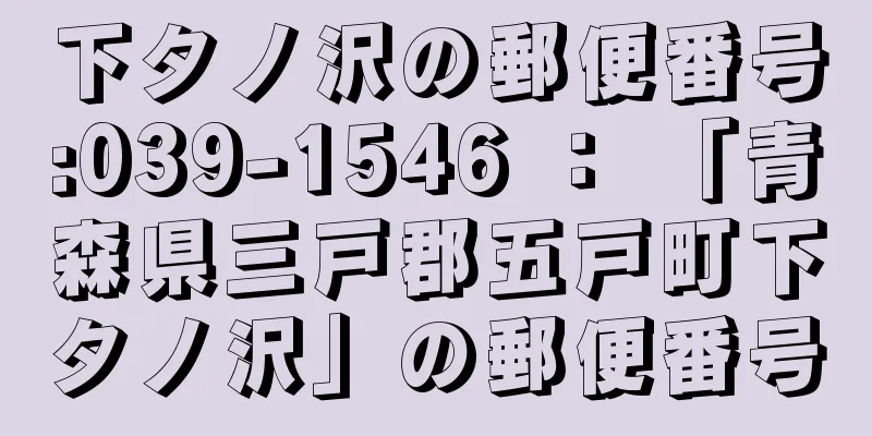 下タノ沢の郵便番号:039-1546 ： 「青森県三戸郡五戸町下タノ沢」の郵便番号