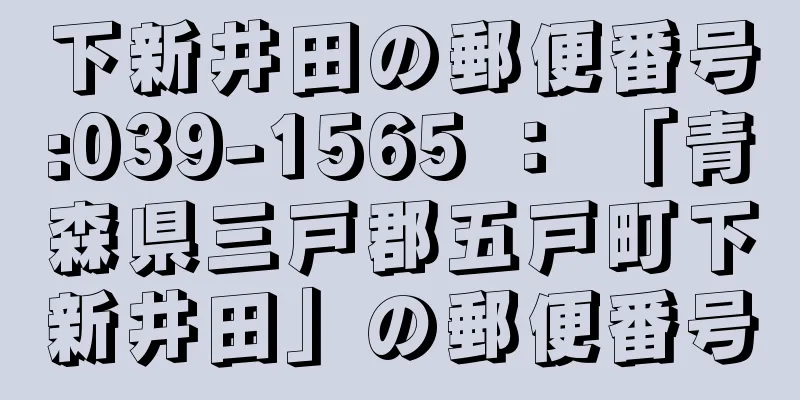 下新井田の郵便番号:039-1565 ： 「青森県三戸郡五戸町下新井田」の郵便番号