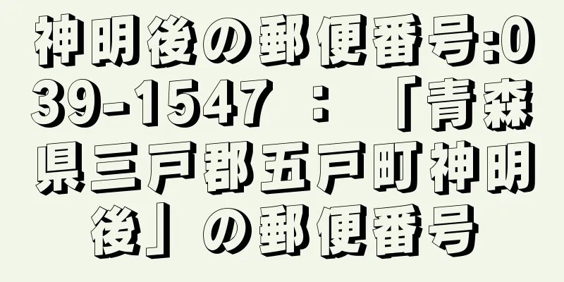 神明後の郵便番号:039-1547 ： 「青森県三戸郡五戸町神明後」の郵便番号