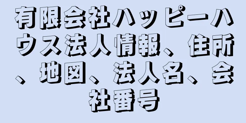 有限会社ハッピーハウス法人情報、住所、地図、法人名、会社番号