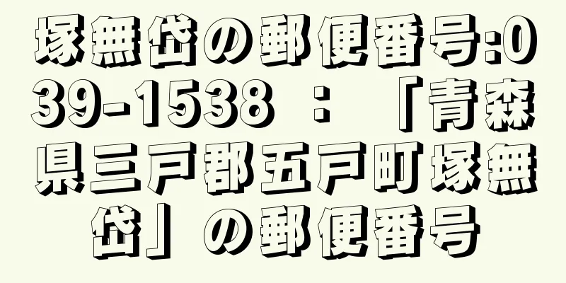 塚無岱の郵便番号:039-1538 ： 「青森県三戸郡五戸町塚無岱」の郵便番号