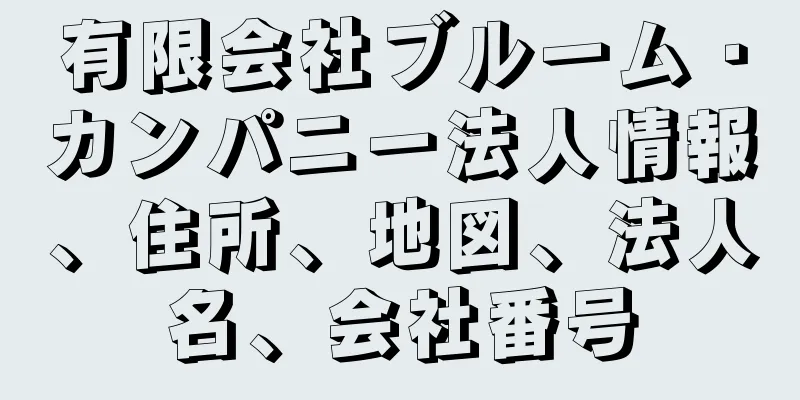 有限会社ブルーム・カンパニー法人情報、住所、地図、法人名、会社番号